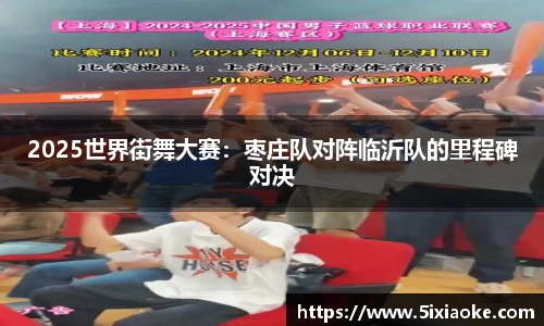 2025世界街舞大赛：枣庄队对阵临沂队的里程碑对决