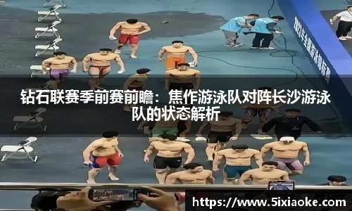 钻石联赛季前赛前瞻：焦作游泳队对阵长沙游泳队的状态解析
