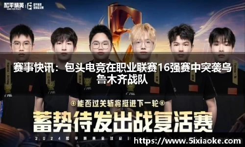 赛事快讯：包头电竞在职业联赛16强赛中突袭乌鲁木齐战队