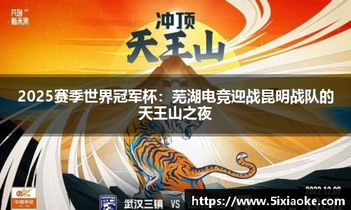 2025赛季世界冠军杯：芜湖电竞迎战昆明战队的天王山之夜