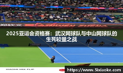 2025亚运会资格赛：武汉网球队与中山网球队的生死较量之战