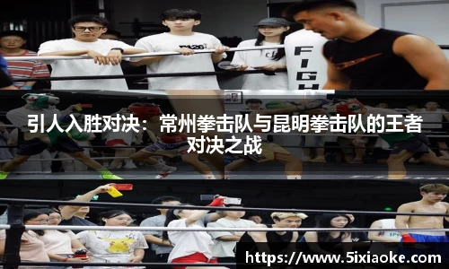 引人入胜对决：常州拳击队与昆明拳击队的王者对决之战