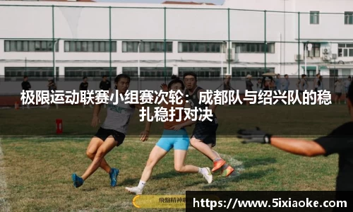 极限运动联赛小组赛次轮：成都队与绍兴队的稳扎稳打对决