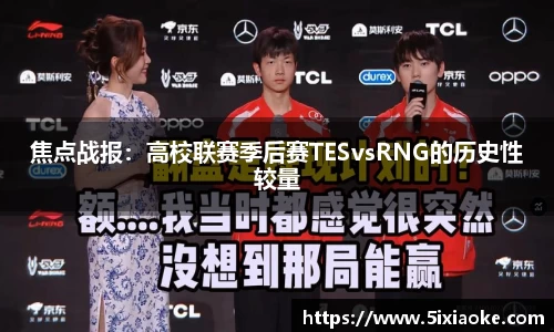 焦点战报：高校联赛季后赛TESvsRNG的历史性较量